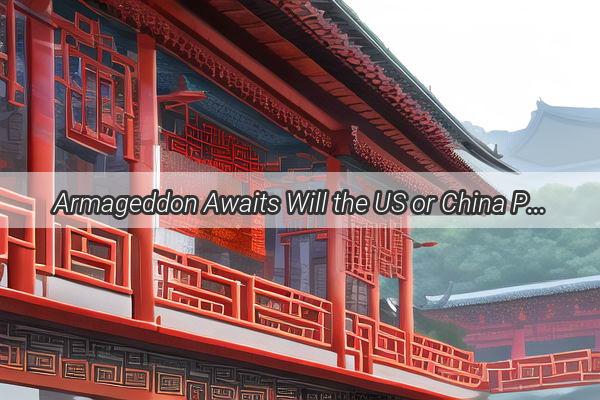 Armageddon Awaits Will the US or China Prevail in the Ultimate Showdown